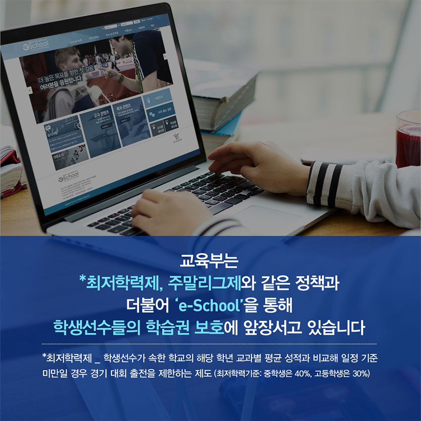 교육부는 최저학력제, 주말리그제와 같은 정책과 더불어 e-School을 통해 학생선수들의 학습권 보호에 앞장서고 있습니다